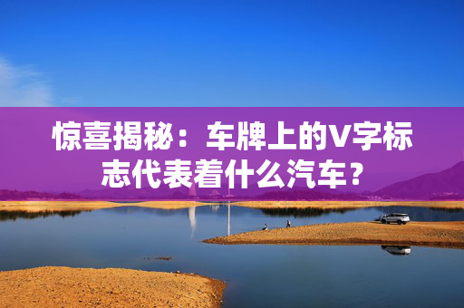 惊喜揭秘：车牌上的V字标志代表着什么汽车？