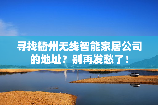 寻找衢州无线智能家居公司的地址？别再发愁了！