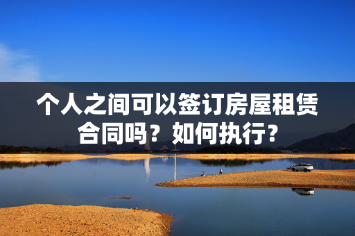 个人之间可以签订房屋租赁合同吗？如何执行？