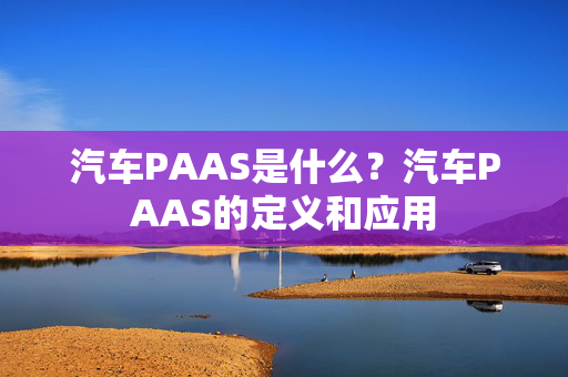 汽车PAAS是什么？汽车PAAS的定义和应用