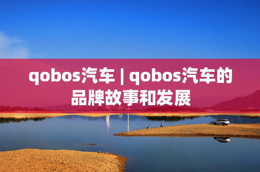 qobos汽车 | qobos汽车的品牌故事和发展