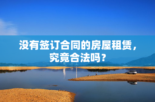 没有签订合同的房屋租赁，究竟合法吗？