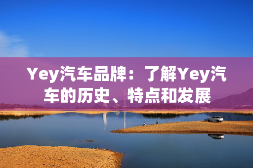 Yey汽车品牌：了解Yey汽车的历史、特点和发展