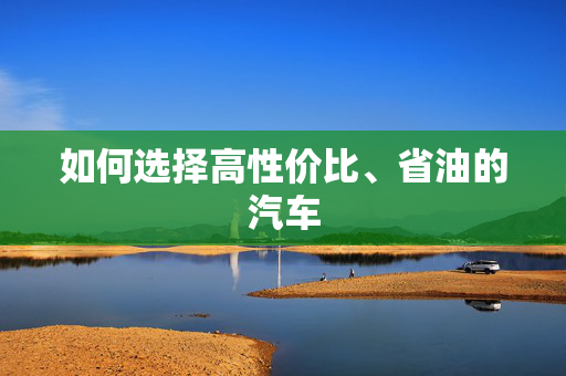 如何选择高性价比、省油的汽车