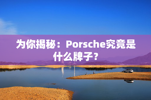 为你揭秘：Porsche究竟是什么牌子？