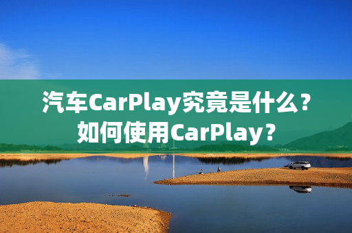 汽车CarPlay究竟是什么？如何使用CarPlay？