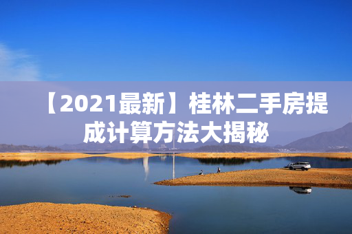 【2021最新】桂林二手房提成计算方法大揭秘