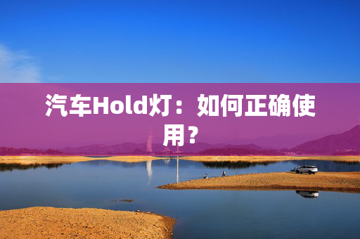 汽车Hold灯：如何正确使用？