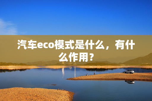 汽车eco模式是什么，有什么作用？