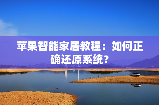 苹果智能家居教程：如何正确还原系统？