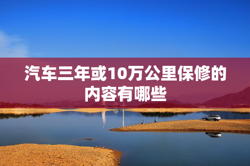 汽车三年或10万公里保修的内容有哪些