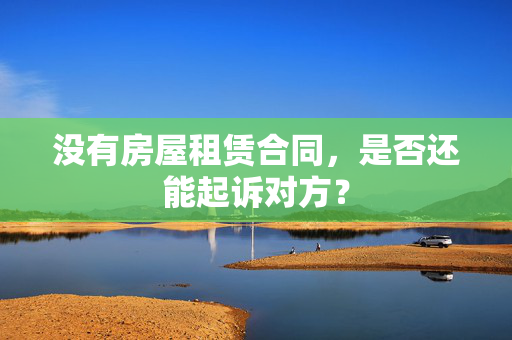 没有房屋租赁合同，是否还能起诉对方？