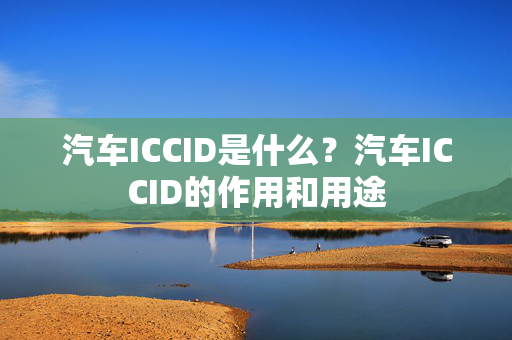 汽车ICCID是什么？汽车ICCID的作用和用途