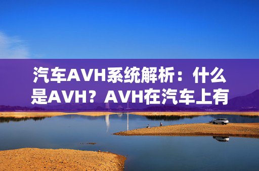 汽车AVH系统解析：什么是AVH？AVH在汽车上有什么作用？