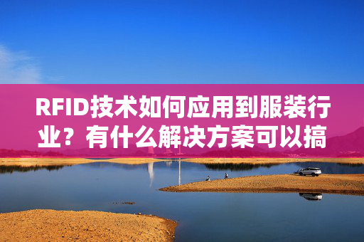 RFID技术如何应用到服装行业？有什么解决方案可以搞定仓库盘点管理耗时低效的问题？