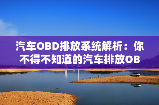 汽车OBD排放系统解析：你不得不知道的汽车排放OBD