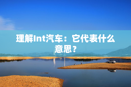 理解Int汽车：它代表什么意思？