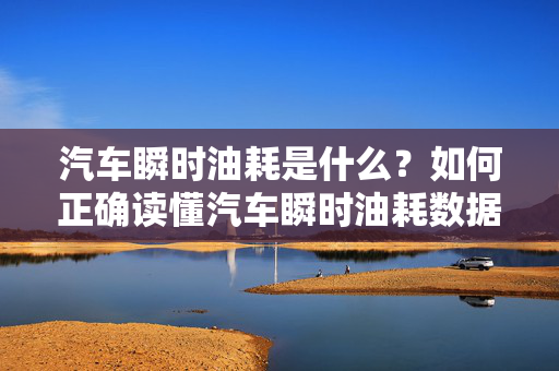 汽车瞬时油耗是什么？如何正确读懂汽车瞬时油耗数据？