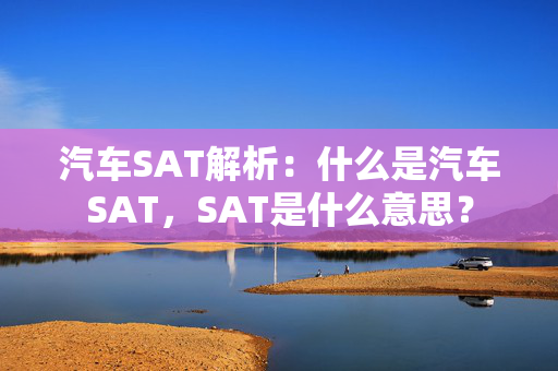 汽车SAT解析：什么是汽车SAT，SAT是什么意思？