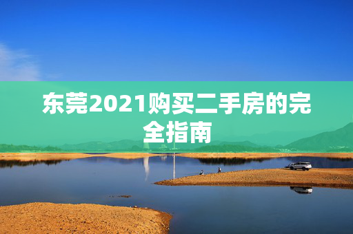 东莞2021购买二手房的完全指南