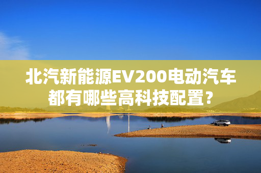 北汽新能源EV200电动汽车都有哪些高科技配置？