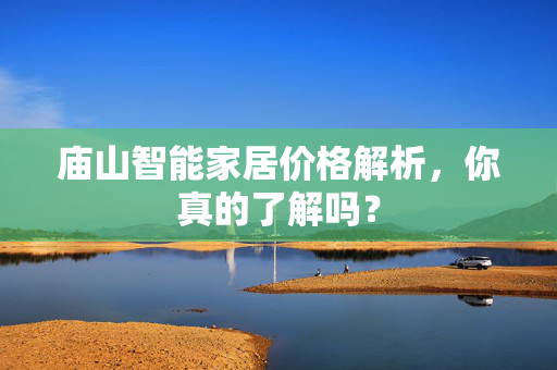 庙山智能家居价格解析，你真的了解吗？