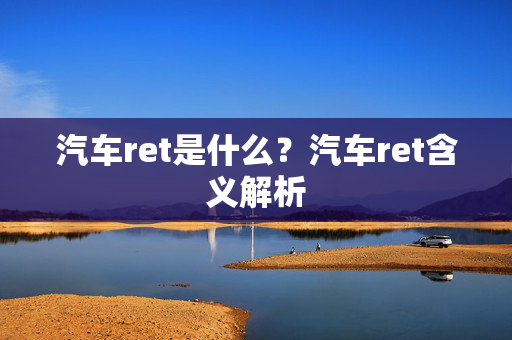 汽车ret是什么？汽车ret含义解析