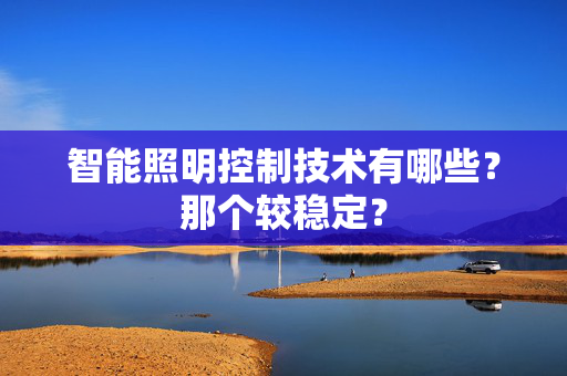 智能照明控制技术有哪些？那个较稳定？