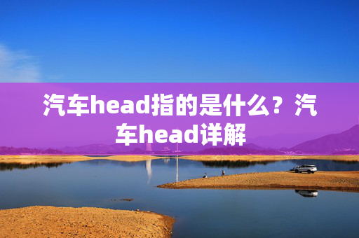 汽车head指的是什么？汽车head详解