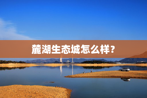 麓湖生态城怎么样？