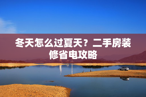 冬天怎么过夏天？二手房装修省电攻略