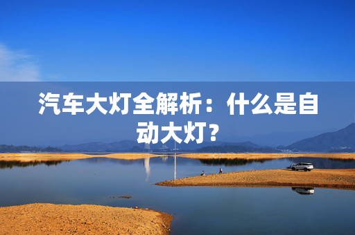 汽车大灯全解析：什么是自动大灯？