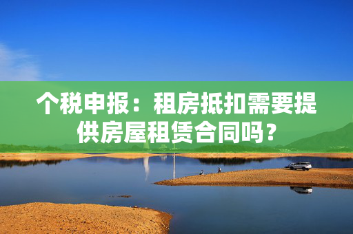 个税申报：租房抵扣需要提供房屋租赁合同吗？