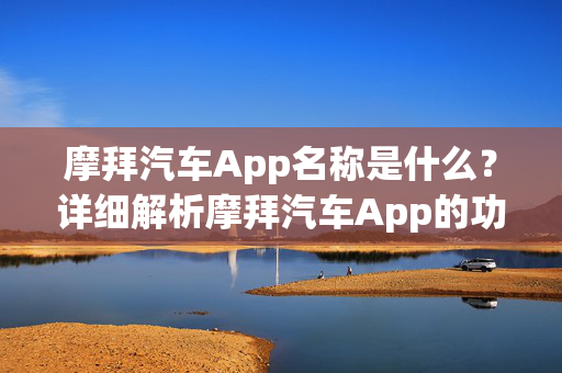 摩拜汽车App名称是什么？详细解析摩拜汽车App的功能特点