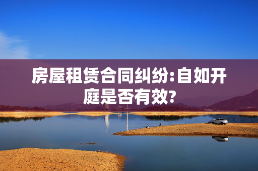 房屋租赁合同纠纷:自如开庭是否有效?