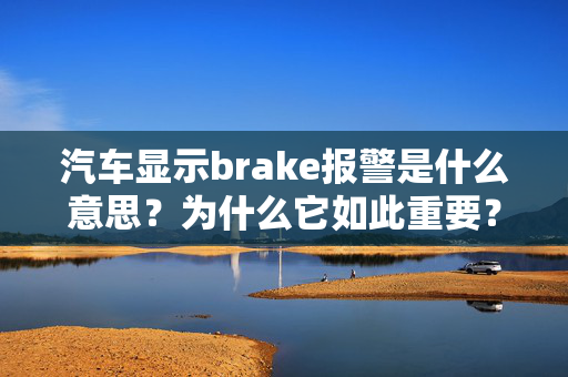 汽车显示brake报警是什么意思？为什么它如此重要？