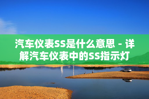 汽车仪表SS是什么意思 - 详解汽车仪表中的SS指示灯