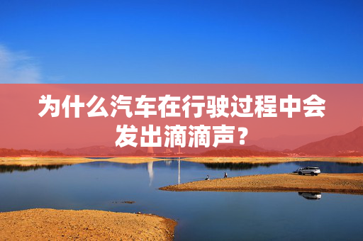 为什么汽车在行驶过程中会发出滴滴声？