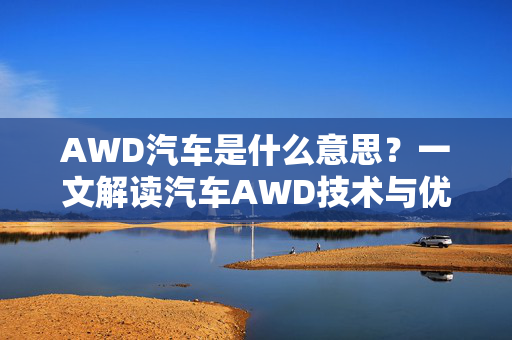 AWD汽车是什么意思？一文解读汽车AWD技术与优势