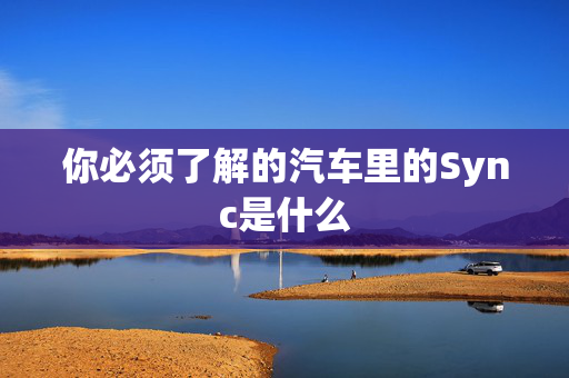 你必须了解的汽车里的Sync是什么