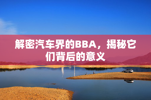 解密汽车界的BBA，揭秘它们背后的意义