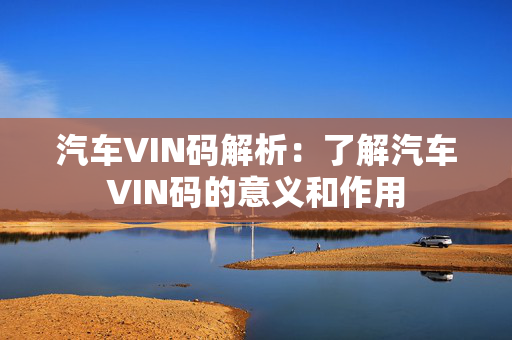 汽车VIN码解析：了解汽车VIN码的意义和作用