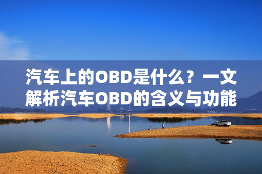 汽车上的OBD是什么？一文解析汽车OBD的含义与功能