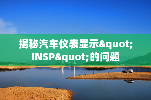 揭秘汽车仪表显示"INSP"的问题