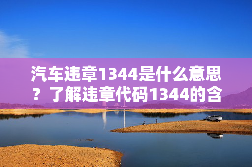 汽车违章1344是什么意思？了解违章代码1344的含义