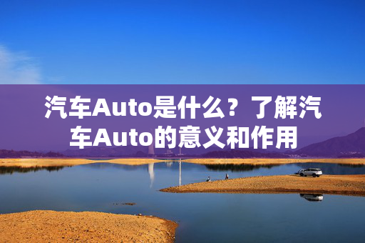 汽车Auto是什么？了解汽车Auto的意义和作用