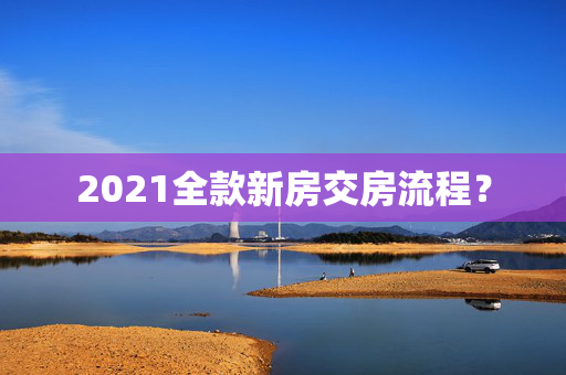 2021全款新房交房流程？