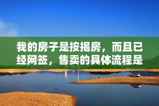 我的房子是按揭房，而且已经网签，售卖的具体流程是什么，请大神指点。