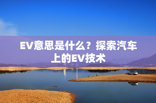 EV意思是什么？探索汽车上的EV技术