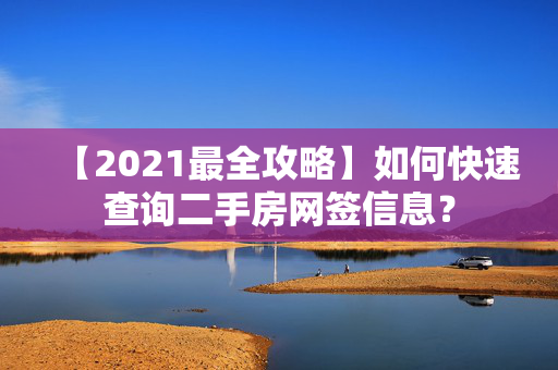 【2021最全攻略】如何快速查询二手房网签信息？